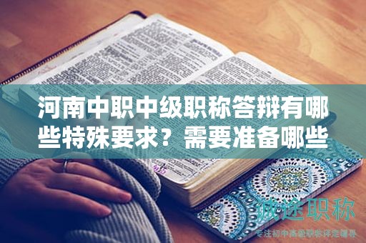 河南中職中級(jí)職稱答辯有哪些特殊要求？需要準(zhǔn)備哪些內(nèi)容？