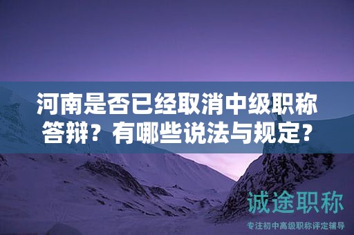河南是否已經(jīng)取消中級職稱答辯？有哪些說法與規(guī)定？