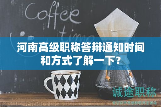 河南高級(jí)職稱答辯通知時(shí)間和方式了解一下？