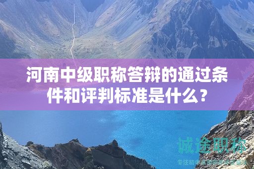 河南中級職稱答辯的通過條件和評判標(biāo)準(zhǔn)是什么？