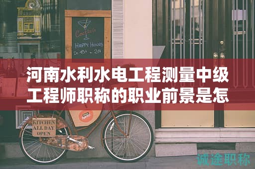 河南水利水電工程測量中級工程師職稱的職業(yè)前景是怎樣的？