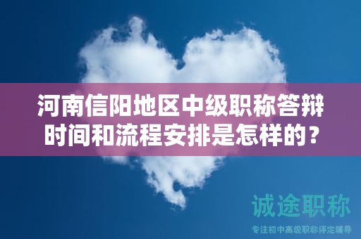 河南信陽地區(qū)中級職稱答辯時間和流程安排是怎樣的？