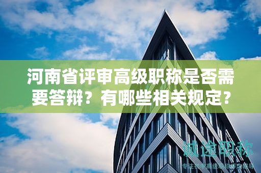 河南省評審高級職稱是否需要答辯？有哪些相關規(guī)定？