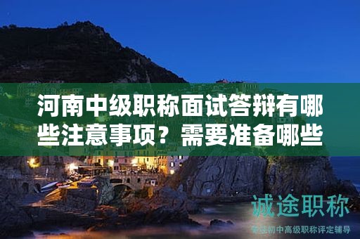 河南中級職稱面試答辯有哪些注意事項？需要準備哪些內容？