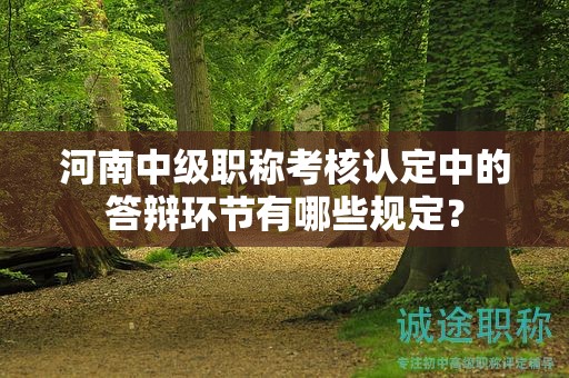 河南中級職稱考核認定中的答辯環(huán)節(jié)有哪些規(guī)定？