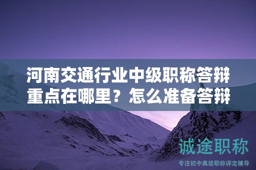 河南交通行業(yè)中級職稱答辯重點在哪里？怎么準(zhǔn)備答辯資料？