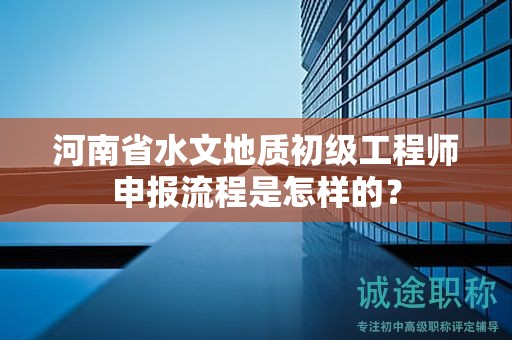 河南省水文地質(zhì)初級(jí)工程師申報(bào)流程是怎樣的？