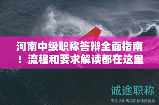 河南中級(jí)職稱答辯全面指南！流程和要求解讀都在這里！