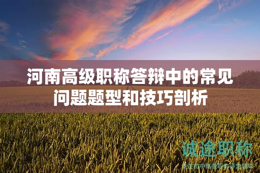 河南高級(jí)職稱(chēng)答辯中的常見(jiàn)問(wèn)題題型和技巧剖析