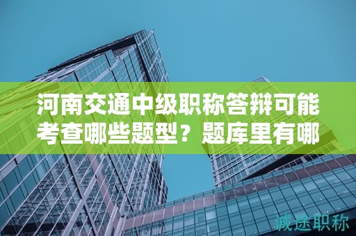 河南交通中級職稱答辯可能考查哪些題型？題庫里有哪些重點題目？