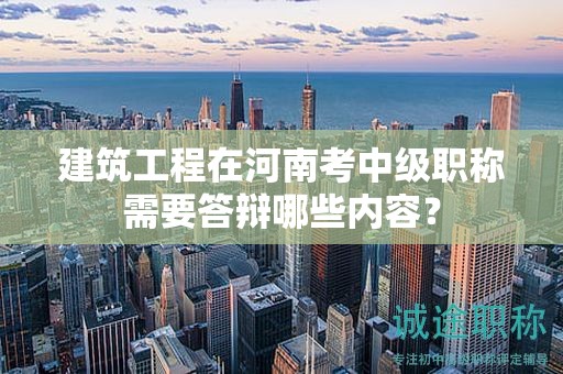 建筑工程在河南考中級(jí)職稱需要答辯哪些內(nèi)容？