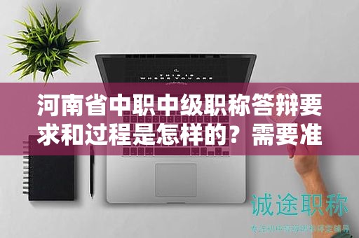 河南省中職中級(jí)職稱答辯要求和過程是怎樣的？需要準(zhǔn)備哪些資料？