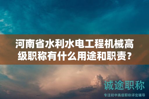河南省水利水電工程機械高級職稱有什么用途和職責？