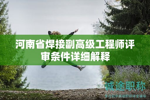 河南省焊接副高級工程師評審條件詳細解釋