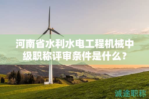 河南省水利水電工程機(jī)械中級(jí)職稱評(píng)審條件是什么？