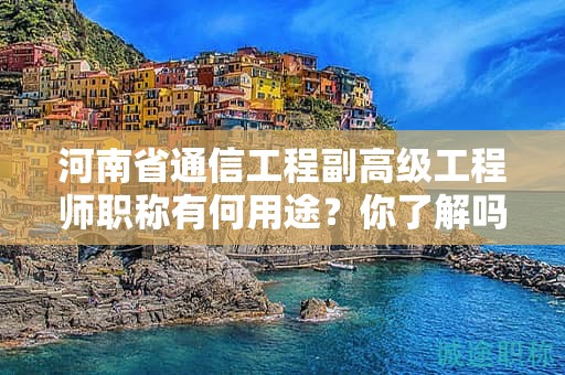 河南省通信工程副高級(jí)工程師職稱有何用途？你了解嗎？