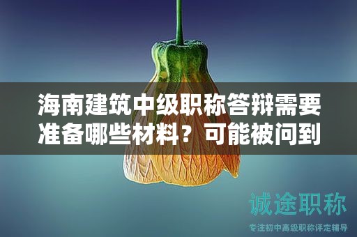 海南建筑中級職稱答辯需要準(zhǔn)備哪些材料？可能被問到的問題？