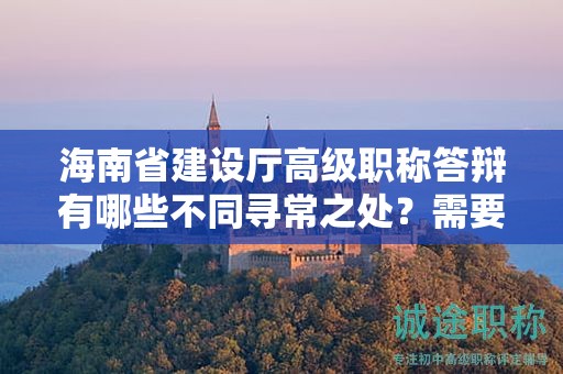 海南省建設廳高級職稱答辯有哪些不同尋常之處？需要注意什么問題？