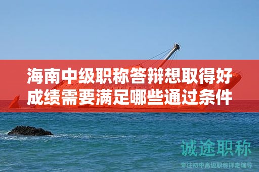 海南中級職稱答辯想取得好成績需要滿足哪些通過條件？