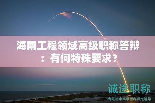 海南工程領(lǐng)域高級職稱答辯：有何特殊要求？