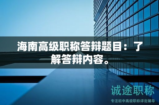 海南高級(jí)職稱答辯題目：了解答辯內(nèi)容。