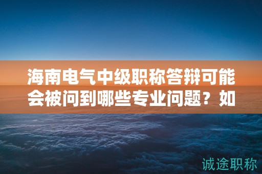 海南電氣中級(jí)職稱答辯可能會(huì)被問(wèn)到哪些專業(yè)問(wèn)題？如何準(zhǔn)備？