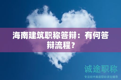 海南建筑職稱答辯：有何答辯流程？
