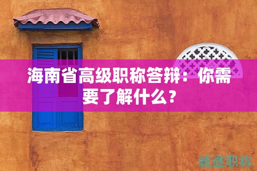 海南省高級(jí)職稱答辯：你需要了解什么？