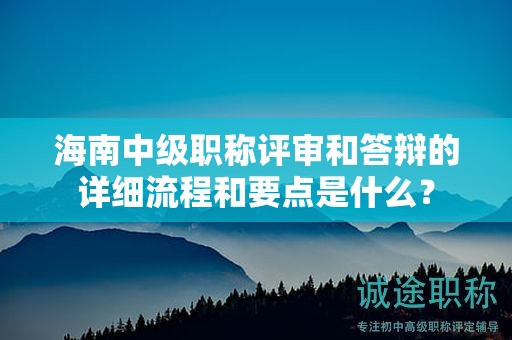 海南中級職稱評審和答辯的詳細(xì)流程和要點(diǎn)是什么？