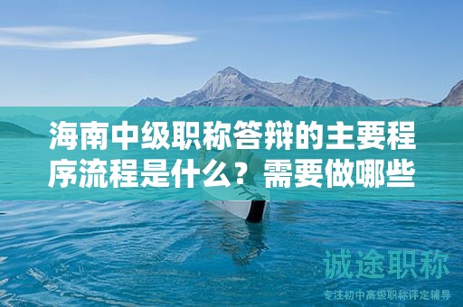 海南中級(jí)職稱答辯的主要程序流程是什么？需要做哪些準(zhǔn)備工作？