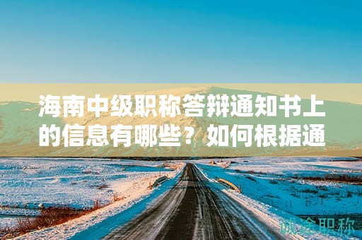 海南中級職稱答辯通知書上的信息有哪些？如何根據(jù)通知書準(zhǔn)備？