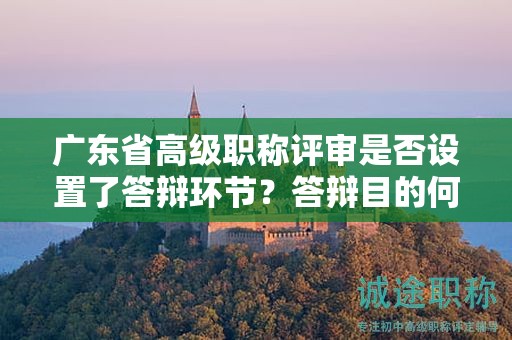 廣東省高級職稱評審是否設(shè)置了答辯環(huán)節(jié)？答辯目的何在？