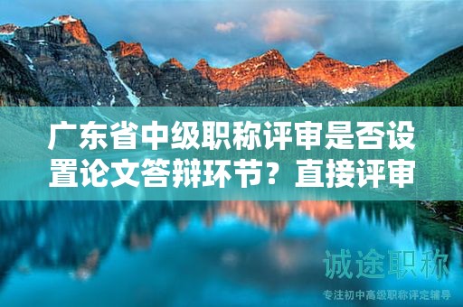 廣東省中級職稱評審是否設(shè)置論文答辯環(huán)節(jié)？直接評審論文可行嗎？