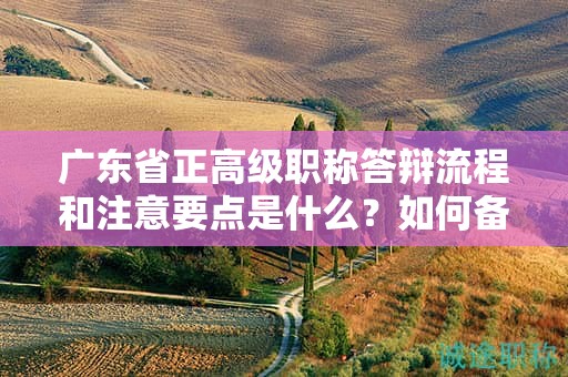 廣東省正高級職稱答辯流程和注意要點(diǎn)是什么？如何備戰(zhàn)答辯？