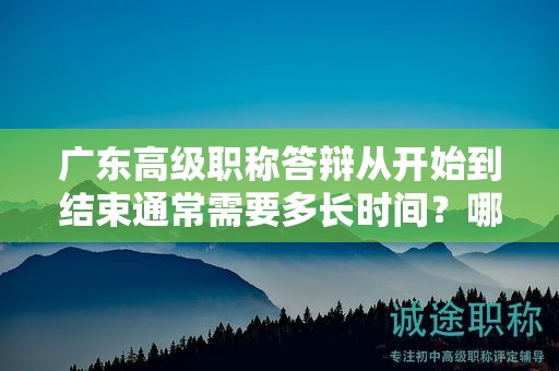 廣東高級職稱答辯從開始到結(jié)束通常需要多長時間？哪些因素會影響？
