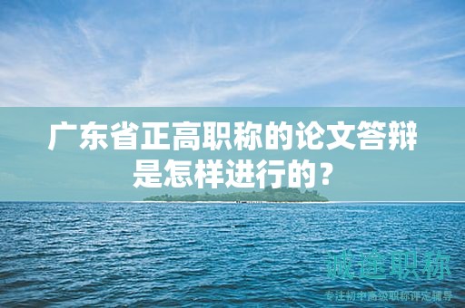 廣東省正高職稱(chēng)的論文答辯是怎樣進(jìn)行的？