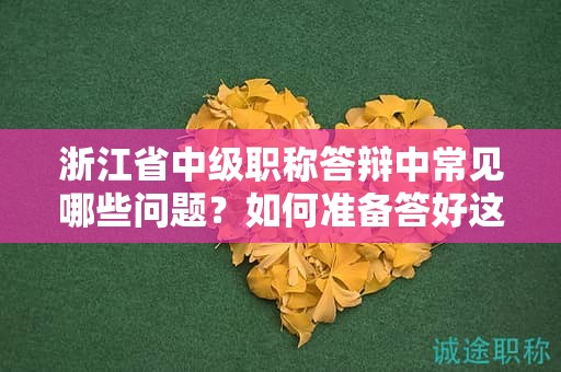 浙江省中級職稱答辯中常見哪些問題？如何準(zhǔn)備答好這些關(guān)鍵問題？