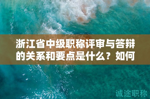 浙江省中級職稱評審與答辯的關(guān)系和要點是什么？如何取得好成績？