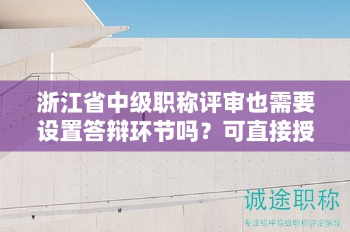 浙江省中級(jí)職稱(chēng)評(píng)審也需要設(shè)置答辯環(huán)節(jié)嗎？可直接授予證書(shū)嗎？