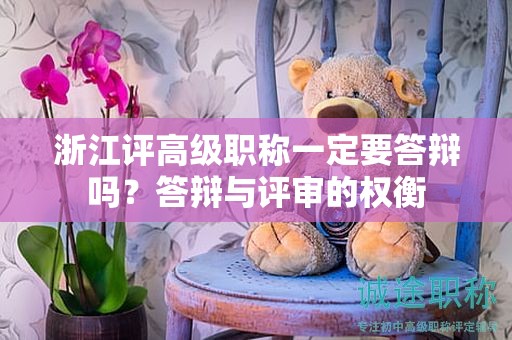 浙江評高級職稱一定要答辯嗎？答辯與評審的權衡
