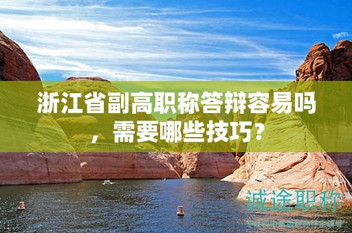浙江省副高職稱答辯容易嗎，需要哪些技巧？