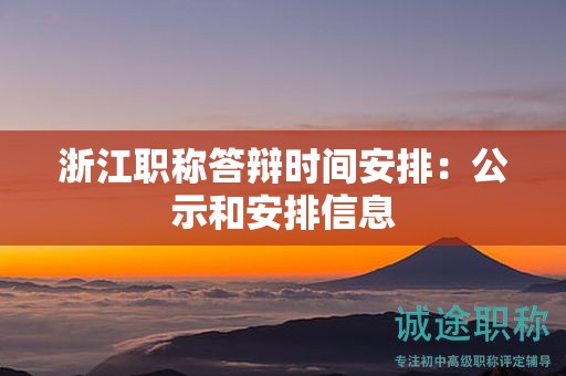 浙江職稱答辯時間安排：公示和安排信息