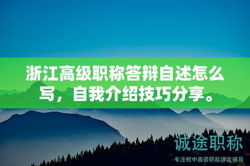 浙江高級職稱答辯自述怎么寫，自我介紹技巧分享