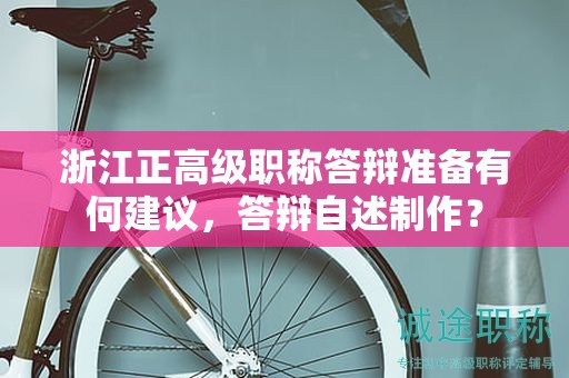 浙江正高級(jí)職稱答辯準(zhǔn)備有何建議，答辯自述制作？