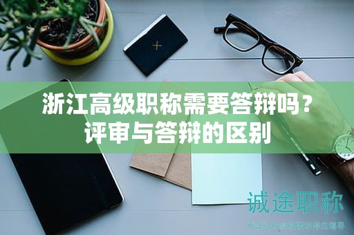 浙江高級(jí)職稱(chēng)需要答辯嗎？評(píng)審與答辯的區(qū)別