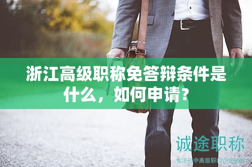 浙江高級(jí)職稱免答辯條件是什么，如何申請(qǐng)？