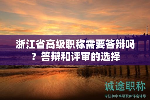 浙江省高級(jí)職稱需要答辯嗎？答辯和評(píng)審的選擇