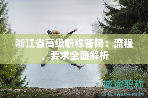 浙江省高級(jí)職稱答辯：流程、要求全面解析