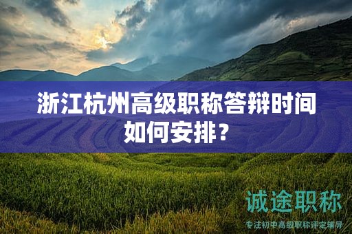 浙江杭州高級(jí)職稱答辯時(shí)間如何安排？
