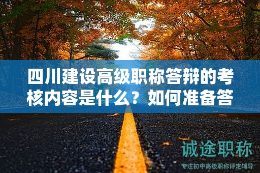 四川建設(shè)高級職稱答辯的考核內(nèi)容是什么？如何準(zhǔn)備答辯材料和演講技巧？